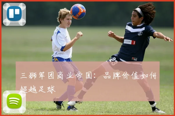 三狮军团商业帝国：品牌价值如何超越足球
