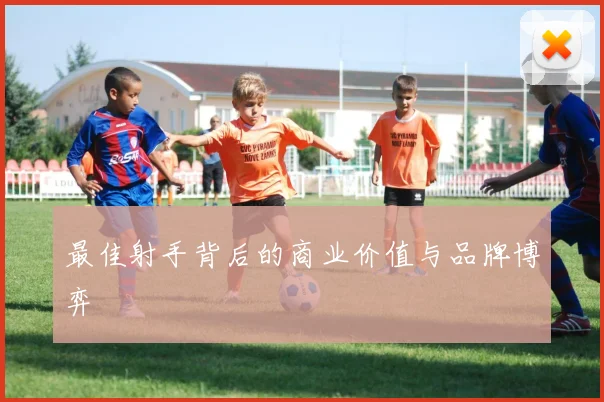 最佳射手背后的商业价值与品牌博弈