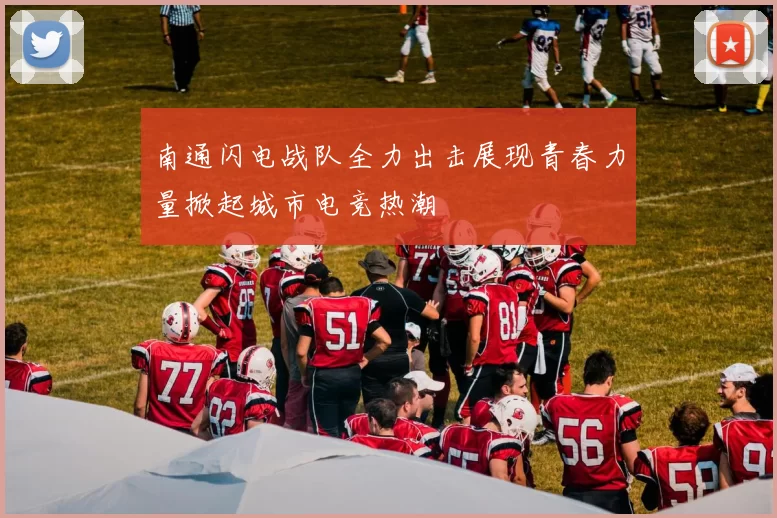 南通闪电战队全力出击展现青春力量掀起城市电竞热潮