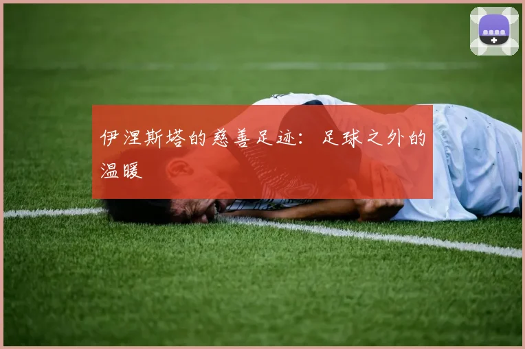 伊涅斯塔的慈善足迹：足球之外的温暖
