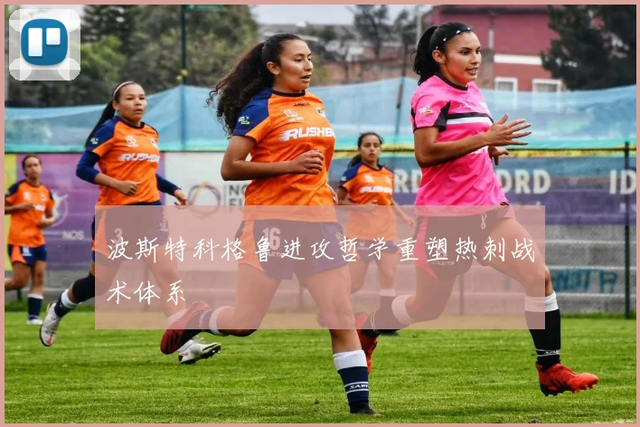波斯特科格鲁进攻哲学重塑热刺战术体系