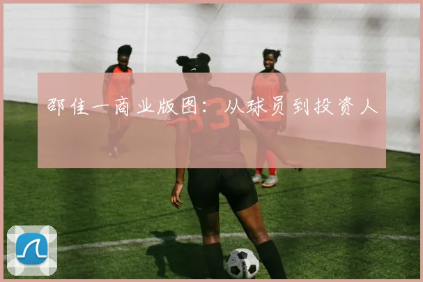 邵佳一商业版图：从球员到投资人
