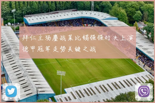 拜仁主场鏖战莱比锡强强对决上演德甲冠军走势关键之战