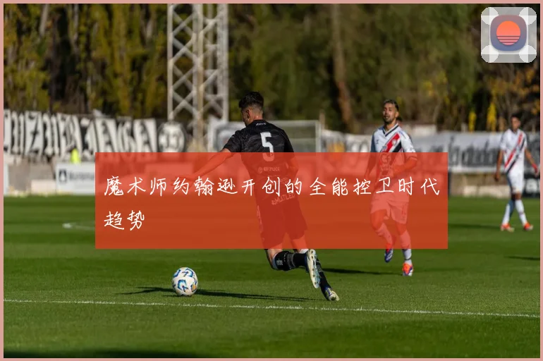 魔术师约翰逊开创的全能控卫时代趋势