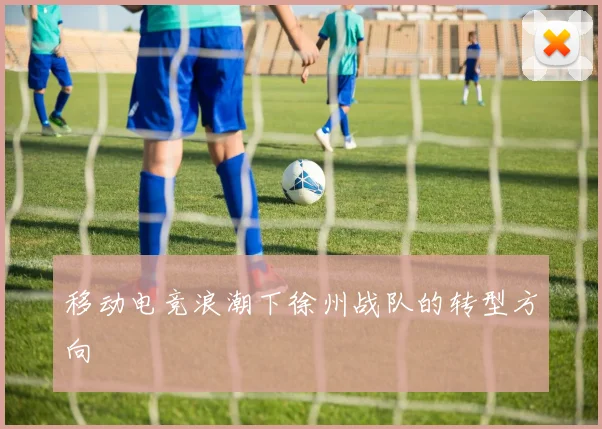 移动电竞浪潮下徐州战队的转型方向