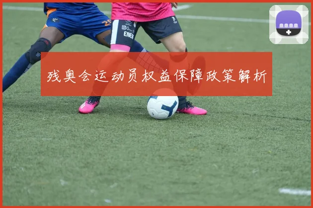 残奥会运动员权益保障政策解析