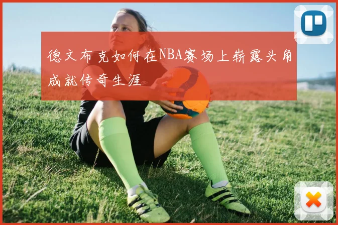 德文布克如何在NBA赛场上崭露头角成就传奇生涯