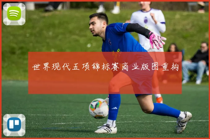 世界现代五项锦标赛商业版图重构