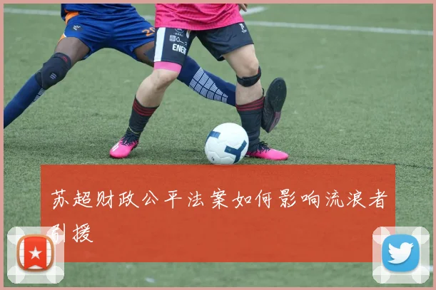 苏超财政公平法案如何影响流浪者引援