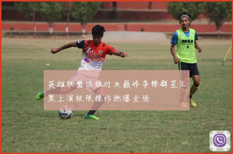 英雄联盟顶级对决巅峰争锋群星汇聚上演极限操作燃爆全场